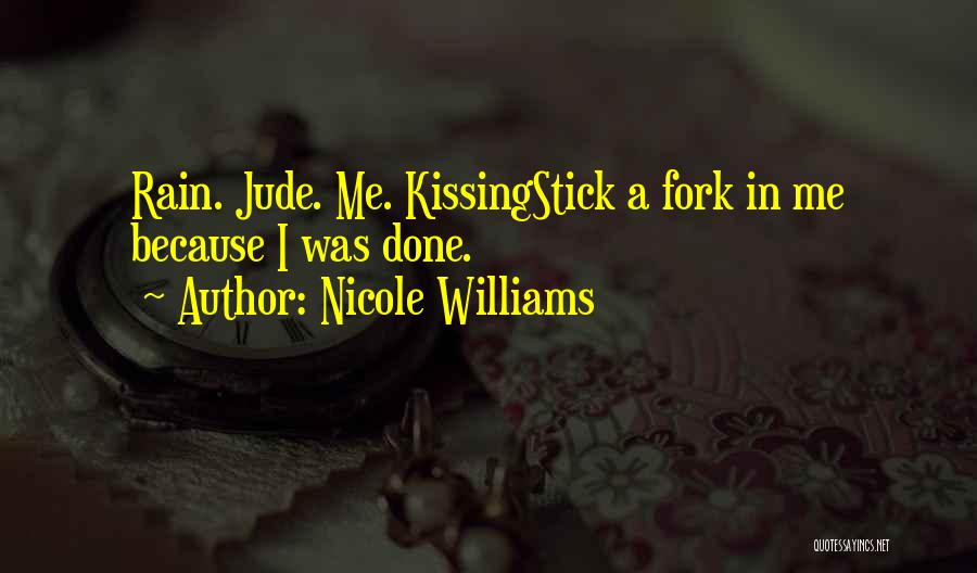 Nicole Williams Quotes: Rain. Jude. Me. Kissingstick A Fork In Me Because I Was Done.