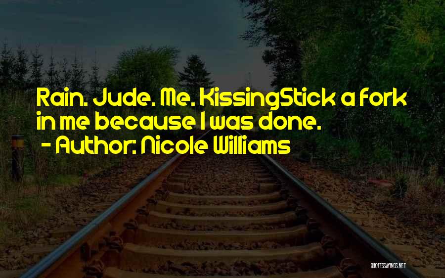 Nicole Williams Quotes: Rain. Jude. Me. Kissingstick A Fork In Me Because I Was Done.