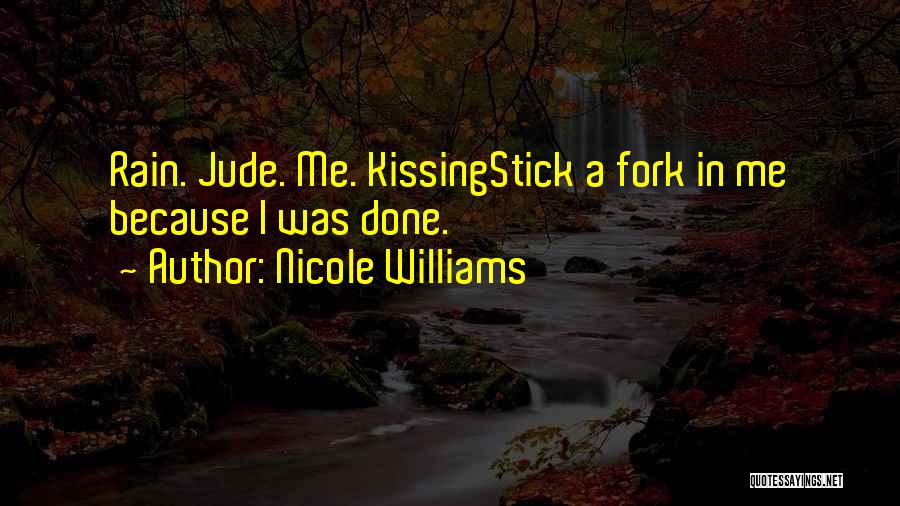 Nicole Williams Quotes: Rain. Jude. Me. Kissingstick A Fork In Me Because I Was Done.