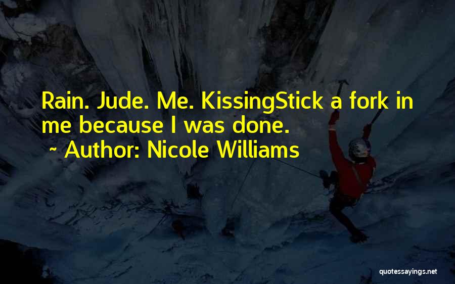 Nicole Williams Quotes: Rain. Jude. Me. Kissingstick A Fork In Me Because I Was Done.