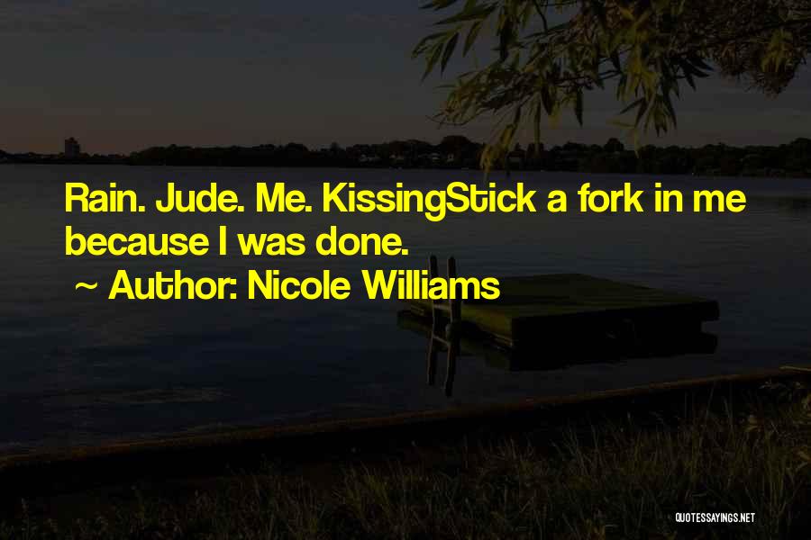 Nicole Williams Quotes: Rain. Jude. Me. Kissingstick A Fork In Me Because I Was Done.