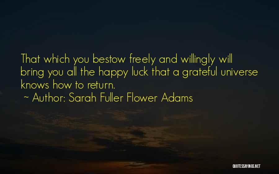 Sarah Fuller Flower Adams Quotes: That Which You Bestow Freely And Willingly Will Bring You All The Happy Luck That A Grateful Universe Knows How