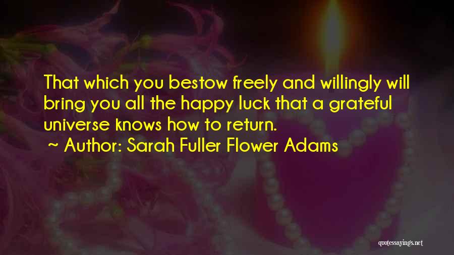 Sarah Fuller Flower Adams Quotes: That Which You Bestow Freely And Willingly Will Bring You All The Happy Luck That A Grateful Universe Knows How