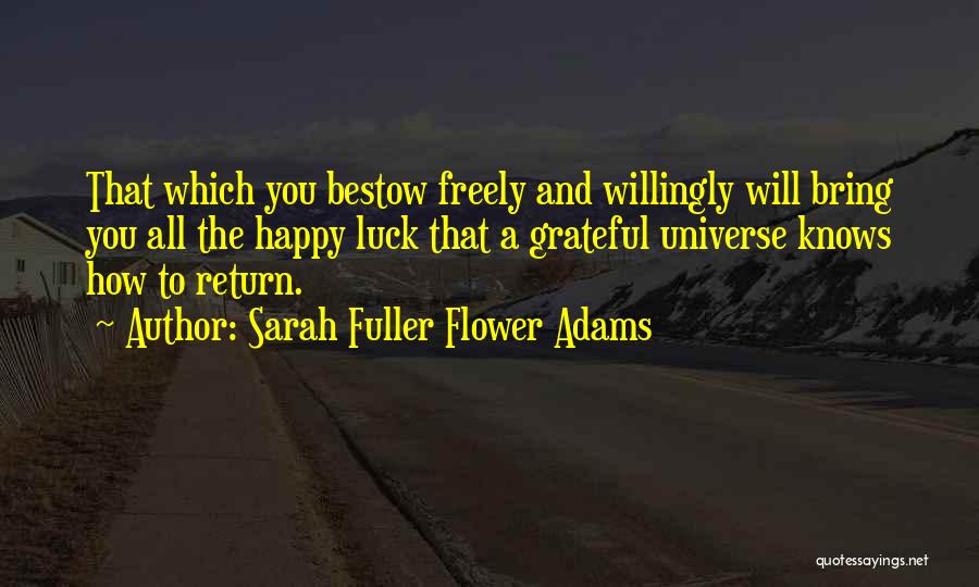 Sarah Fuller Flower Adams Quotes: That Which You Bestow Freely And Willingly Will Bring You All The Happy Luck That A Grateful Universe Knows How