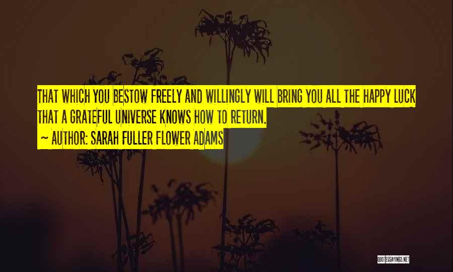 Sarah Fuller Flower Adams Quotes: That Which You Bestow Freely And Willingly Will Bring You All The Happy Luck That A Grateful Universe Knows How