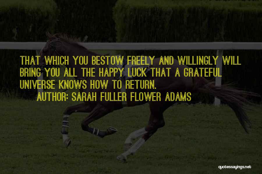 Sarah Fuller Flower Adams Quotes: That Which You Bestow Freely And Willingly Will Bring You All The Happy Luck That A Grateful Universe Knows How