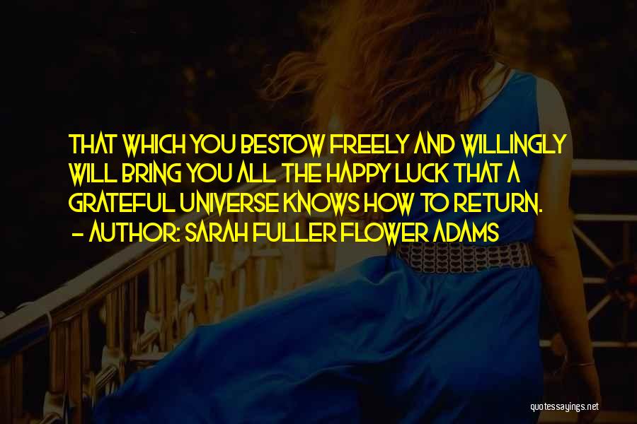Sarah Fuller Flower Adams Quotes: That Which You Bestow Freely And Willingly Will Bring You All The Happy Luck That A Grateful Universe Knows How