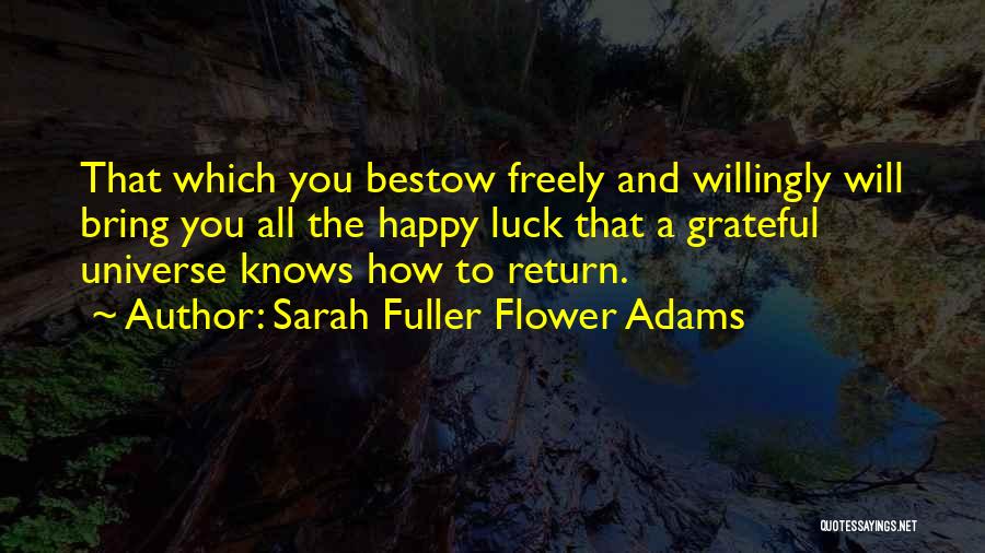 Sarah Fuller Flower Adams Quotes: That Which You Bestow Freely And Willingly Will Bring You All The Happy Luck That A Grateful Universe Knows How