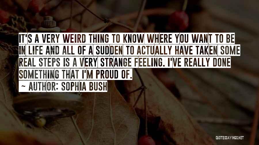 Sophia Bush Quotes: It's A Very Weird Thing To Know Where You Want To Be In Life And All Of A Sudden To