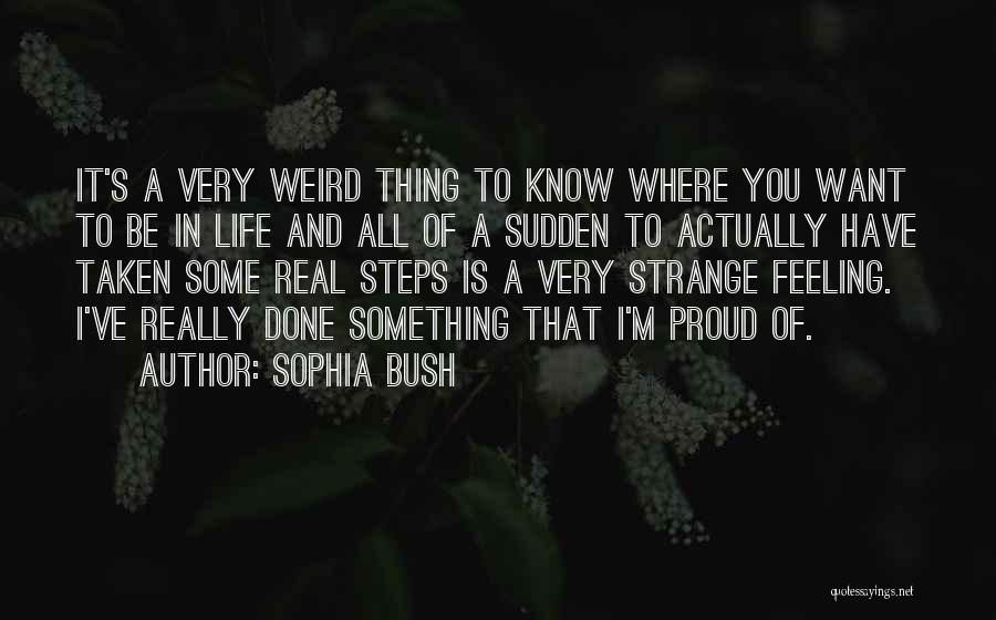 Sophia Bush Quotes: It's A Very Weird Thing To Know Where You Want To Be In Life And All Of A Sudden To