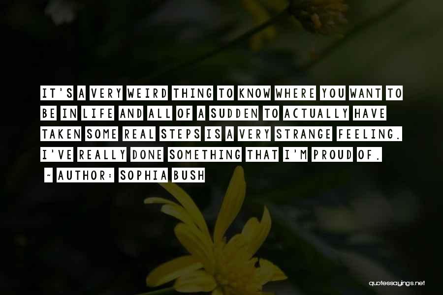 Sophia Bush Quotes: It's A Very Weird Thing To Know Where You Want To Be In Life And All Of A Sudden To