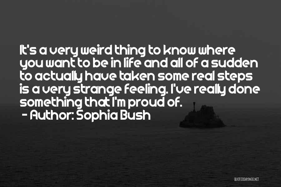 Sophia Bush Quotes: It's A Very Weird Thing To Know Where You Want To Be In Life And All Of A Sudden To