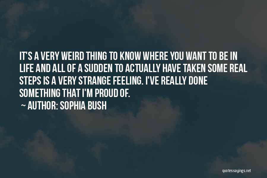 Sophia Bush Quotes: It's A Very Weird Thing To Know Where You Want To Be In Life And All Of A Sudden To