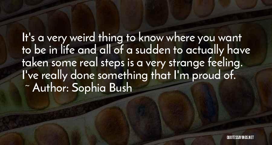 Sophia Bush Quotes: It's A Very Weird Thing To Know Where You Want To Be In Life And All Of A Sudden To