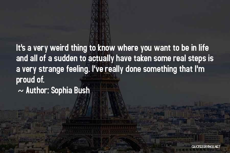 Sophia Bush Quotes: It's A Very Weird Thing To Know Where You Want To Be In Life And All Of A Sudden To