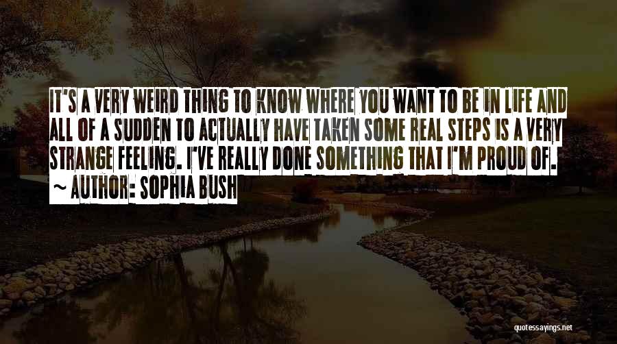 Sophia Bush Quotes: It's A Very Weird Thing To Know Where You Want To Be In Life And All Of A Sudden To