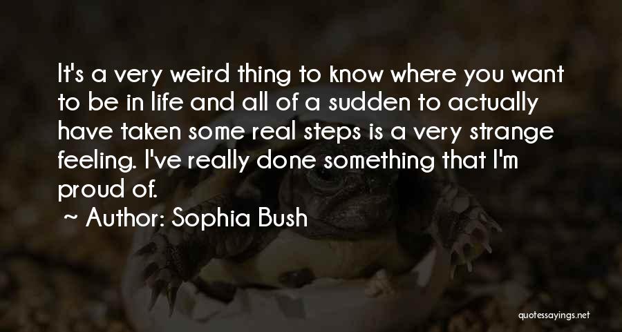 Sophia Bush Quotes: It's A Very Weird Thing To Know Where You Want To Be In Life And All Of A Sudden To