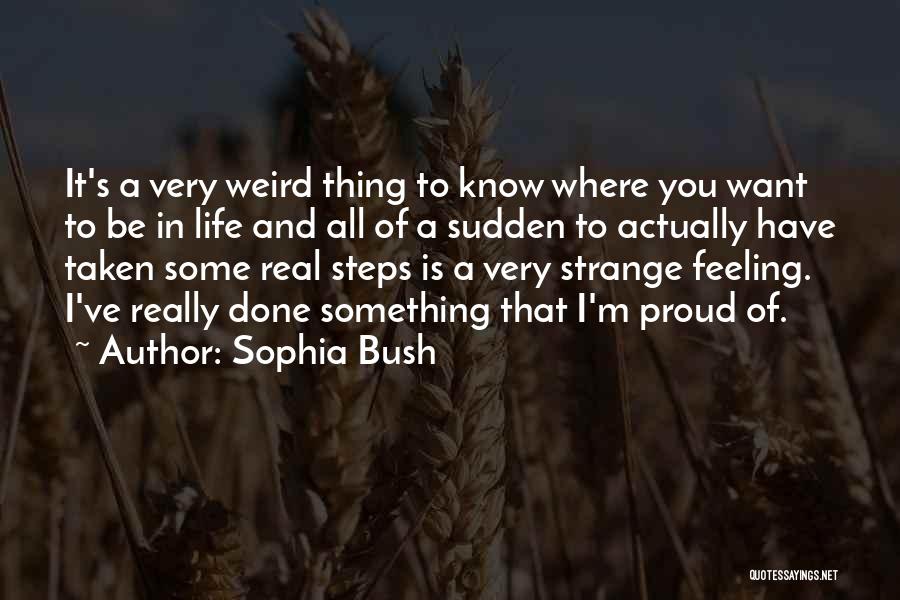 Sophia Bush Quotes: It's A Very Weird Thing To Know Where You Want To Be In Life And All Of A Sudden To