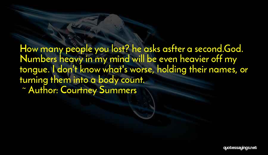 Courtney Summers Quotes: How Many People You Lost? He Asks Asfter A Second.god. Numbers Heavy In My Mind Will Be Even Heavier Off