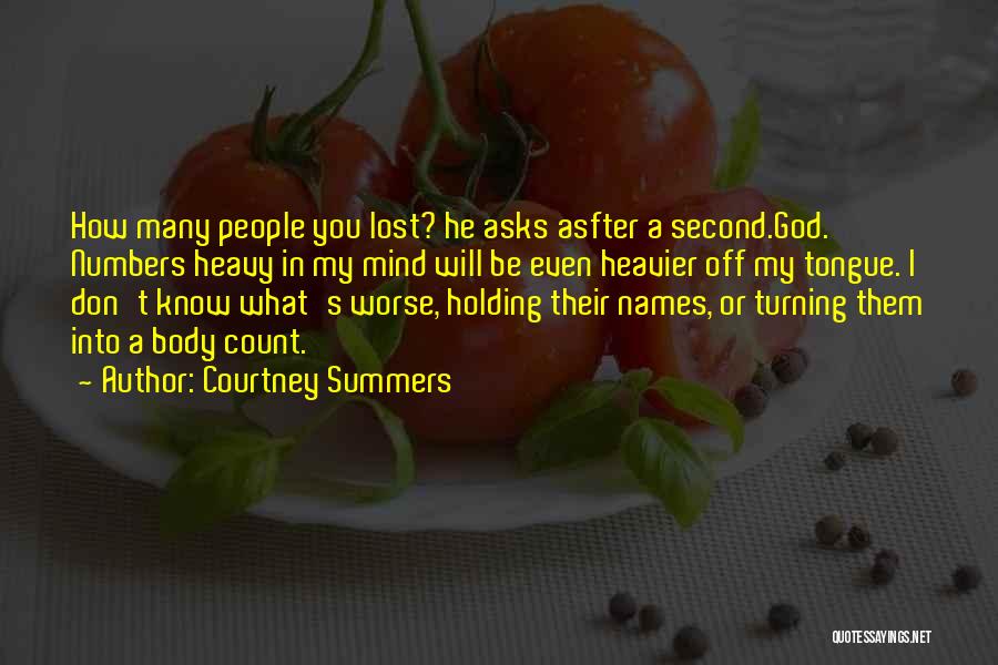 Courtney Summers Quotes: How Many People You Lost? He Asks Asfter A Second.god. Numbers Heavy In My Mind Will Be Even Heavier Off