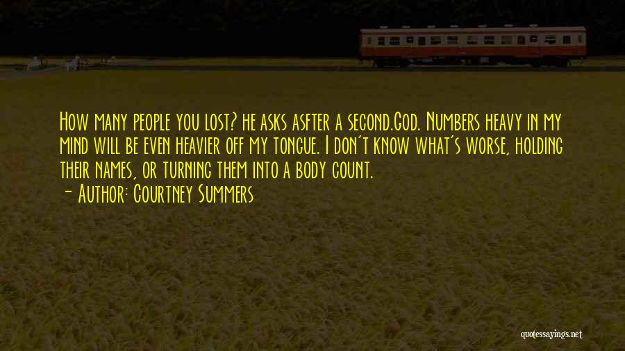 Courtney Summers Quotes: How Many People You Lost? He Asks Asfter A Second.god. Numbers Heavy In My Mind Will Be Even Heavier Off