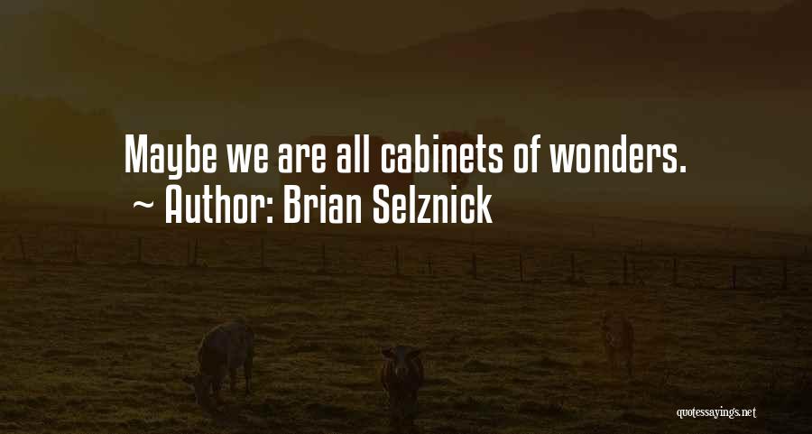 Brian Selznick Quotes: Maybe We Are All Cabinets Of Wonders.