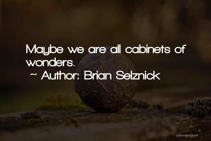 Brian Selznick Quotes: Maybe We Are All Cabinets Of Wonders.