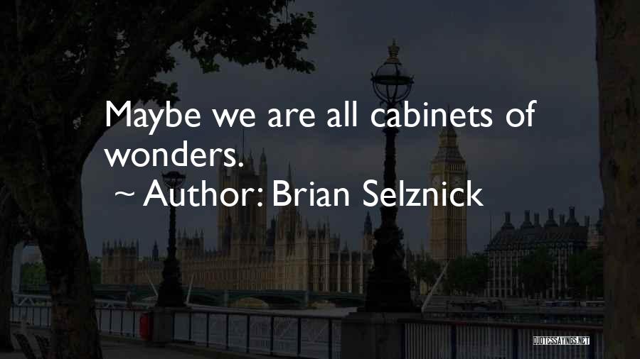 Brian Selznick Quotes: Maybe We Are All Cabinets Of Wonders.