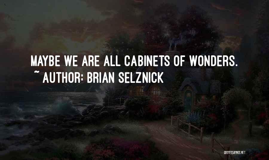 Brian Selznick Quotes: Maybe We Are All Cabinets Of Wonders.