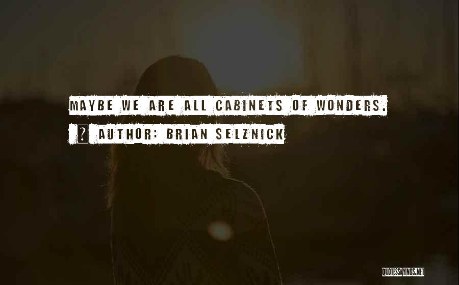 Brian Selznick Quotes: Maybe We Are All Cabinets Of Wonders.