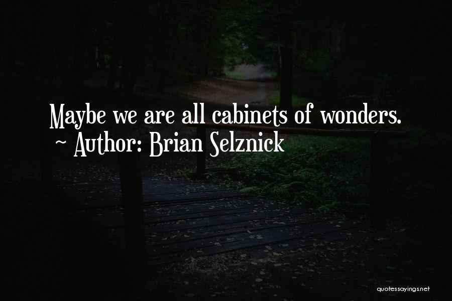 Brian Selznick Quotes: Maybe We Are All Cabinets Of Wonders.
