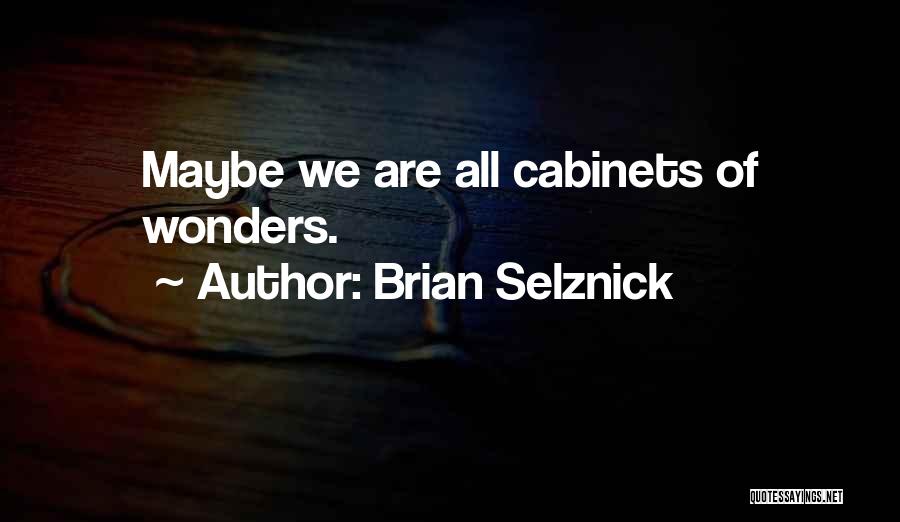 Brian Selznick Quotes: Maybe We Are All Cabinets Of Wonders.