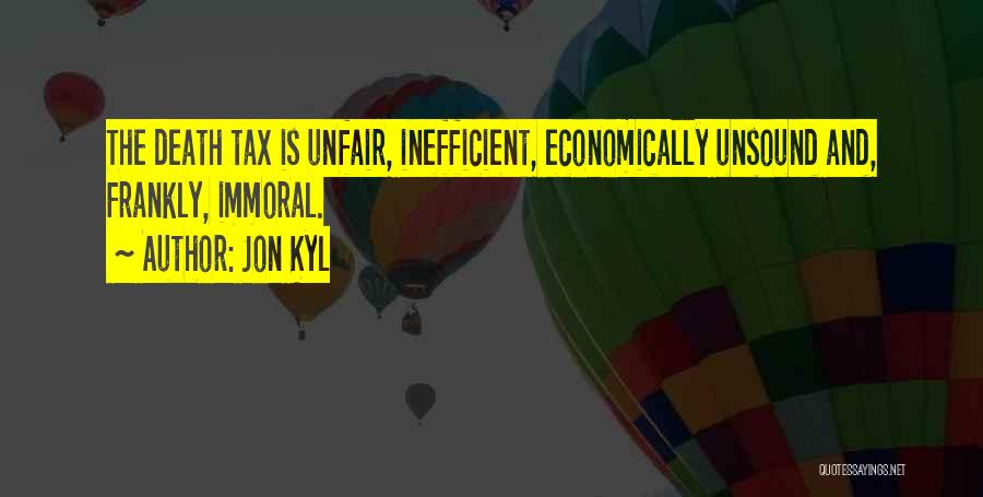 Jon Kyl Quotes: The Death Tax Is Unfair, Inefficient, Economically Unsound And, Frankly, Immoral.
