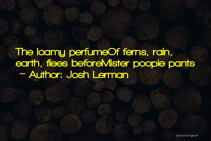 Josh Lerman Quotes: The Loamy Perfumeof Ferns, Rain, Earth, Flees Beforemister Poopie Pants