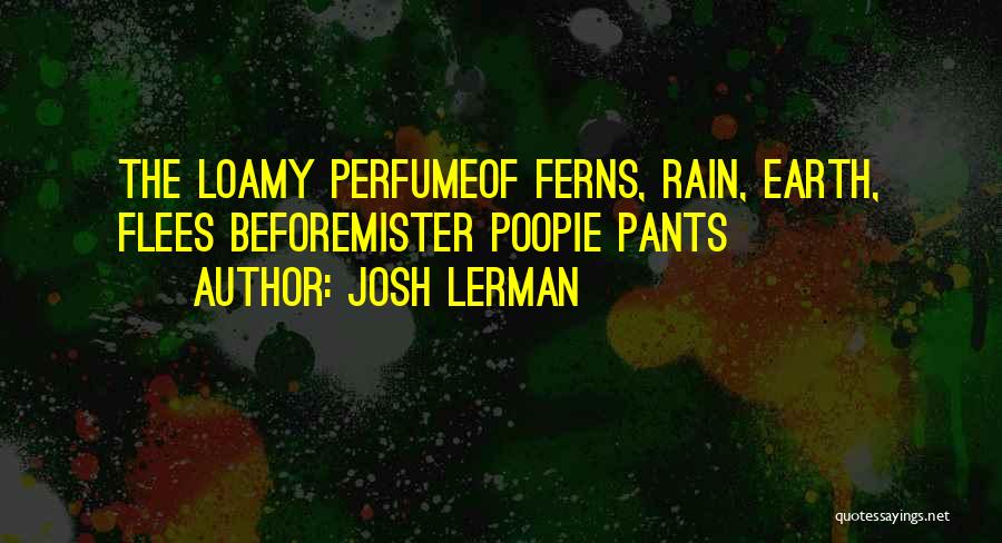 Josh Lerman Quotes: The Loamy Perfumeof Ferns, Rain, Earth, Flees Beforemister Poopie Pants