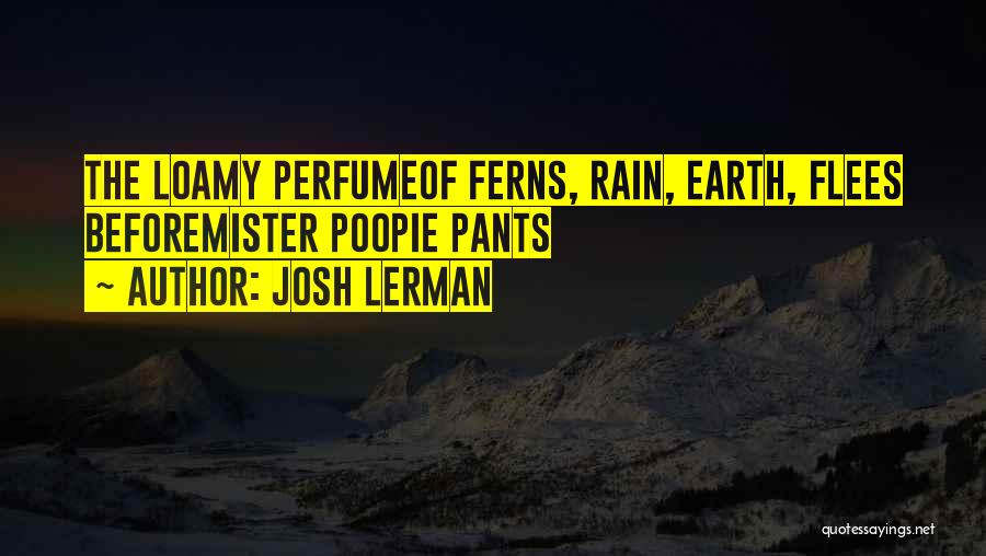 Josh Lerman Quotes: The Loamy Perfumeof Ferns, Rain, Earth, Flees Beforemister Poopie Pants