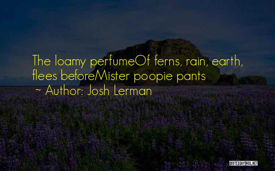 Josh Lerman Quotes: The Loamy Perfumeof Ferns, Rain, Earth, Flees Beforemister Poopie Pants