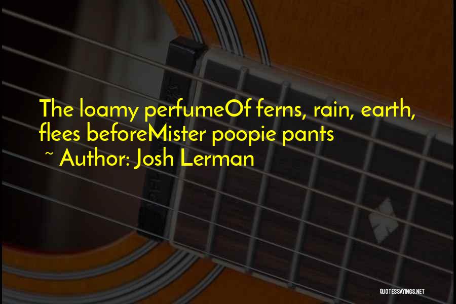 Josh Lerman Quotes: The Loamy Perfumeof Ferns, Rain, Earth, Flees Beforemister Poopie Pants