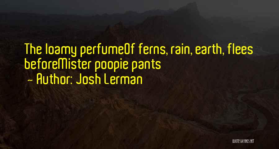 Josh Lerman Quotes: The Loamy Perfumeof Ferns, Rain, Earth, Flees Beforemister Poopie Pants