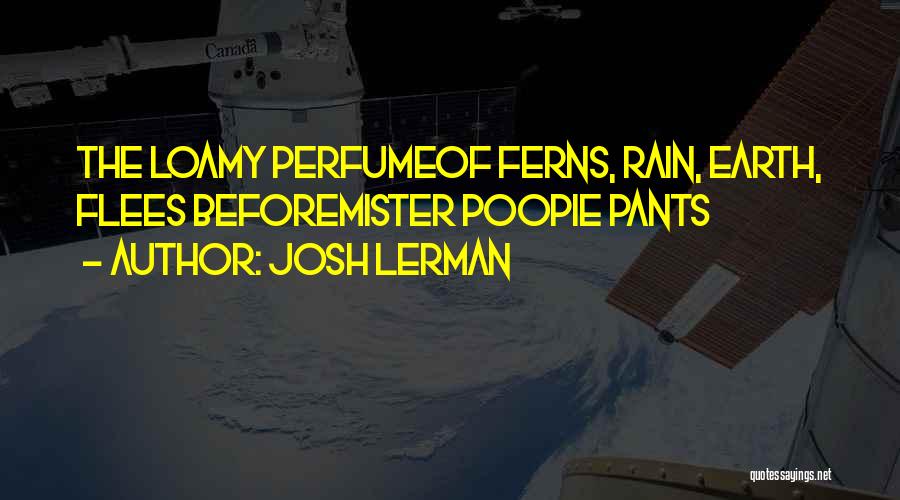 Josh Lerman Quotes: The Loamy Perfumeof Ferns, Rain, Earth, Flees Beforemister Poopie Pants