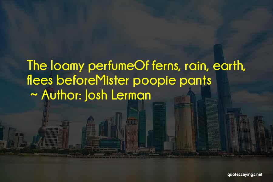 Josh Lerman Quotes: The Loamy Perfumeof Ferns, Rain, Earth, Flees Beforemister Poopie Pants