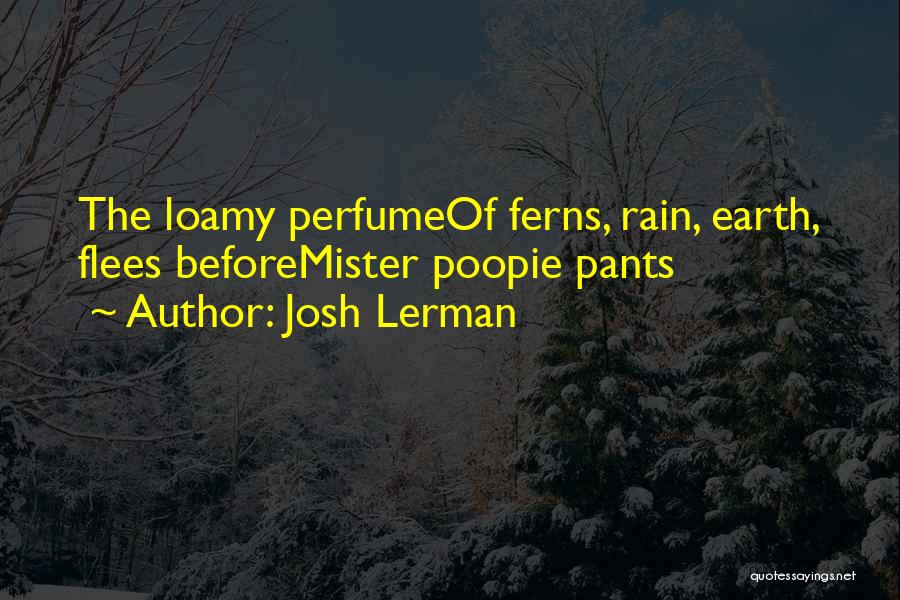 Josh Lerman Quotes: The Loamy Perfumeof Ferns, Rain, Earth, Flees Beforemister Poopie Pants