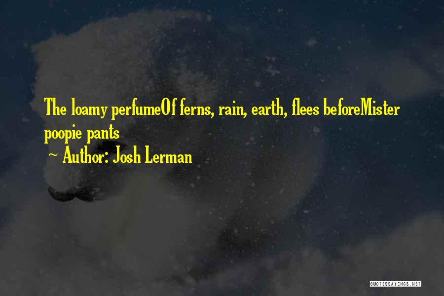 Josh Lerman Quotes: The Loamy Perfumeof Ferns, Rain, Earth, Flees Beforemister Poopie Pants