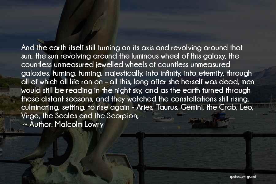 Malcolm Lowry Quotes: And The Earth Itself Still Turning On Its Axis And Revolving Around That Sun, The Sun Revolving Around The Luminous