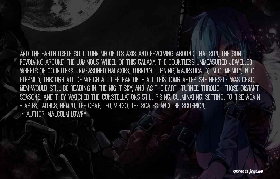 Malcolm Lowry Quotes: And The Earth Itself Still Turning On Its Axis And Revolving Around That Sun, The Sun Revolving Around The Luminous