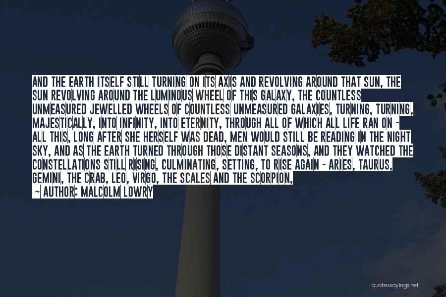 Malcolm Lowry Quotes: And The Earth Itself Still Turning On Its Axis And Revolving Around That Sun, The Sun Revolving Around The Luminous