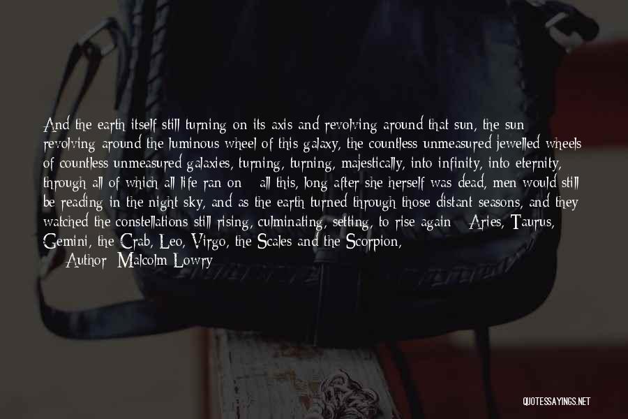 Malcolm Lowry Quotes: And The Earth Itself Still Turning On Its Axis And Revolving Around That Sun, The Sun Revolving Around The Luminous