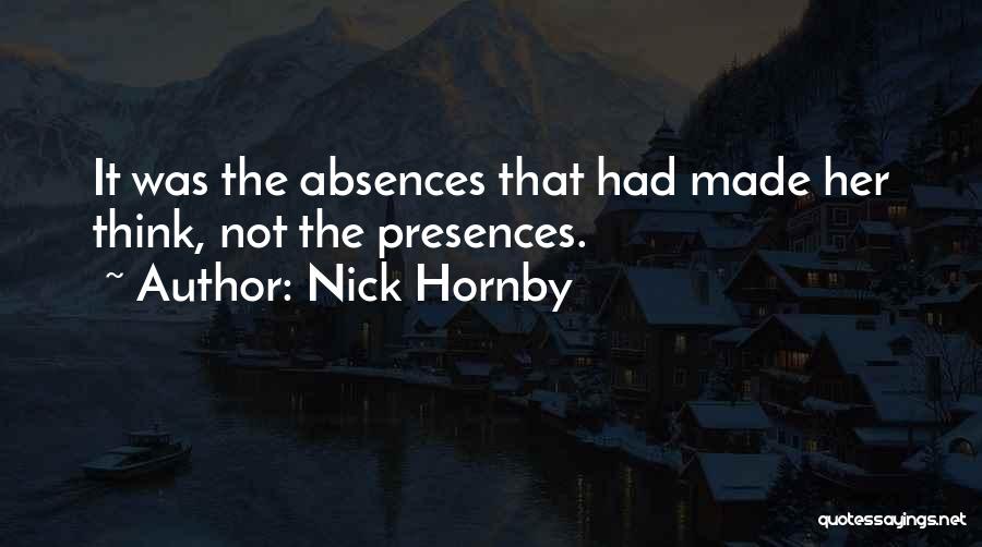 Nick Hornby Quotes: It Was The Absences That Had Made Her Think, Not The Presences.