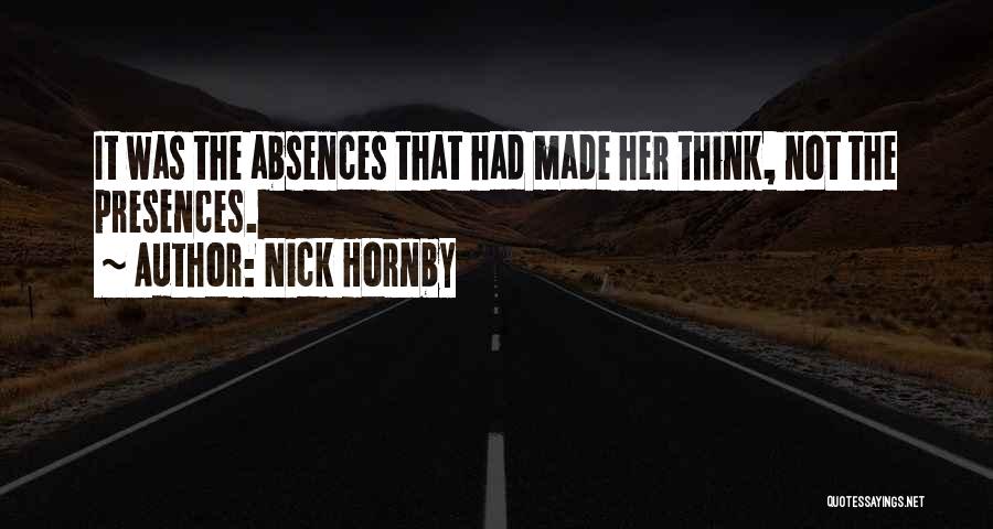 Nick Hornby Quotes: It Was The Absences That Had Made Her Think, Not The Presences.