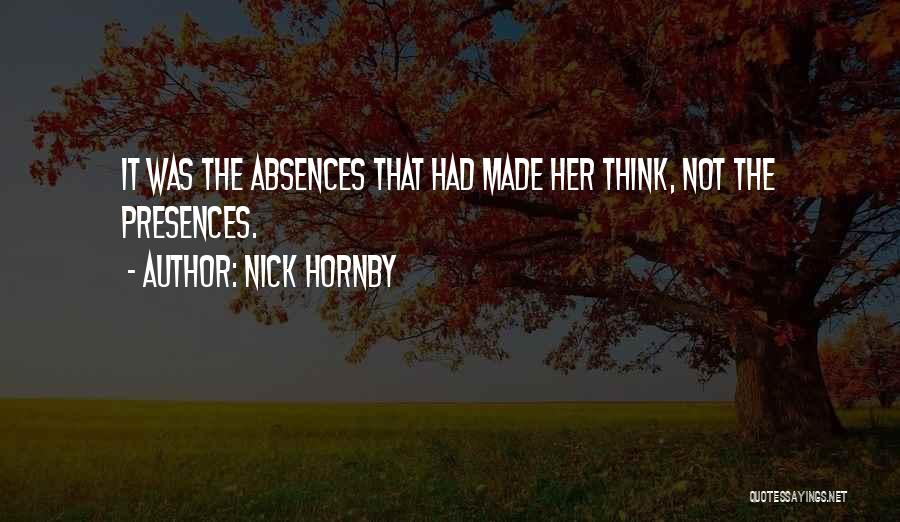 Nick Hornby Quotes: It Was The Absences That Had Made Her Think, Not The Presences.